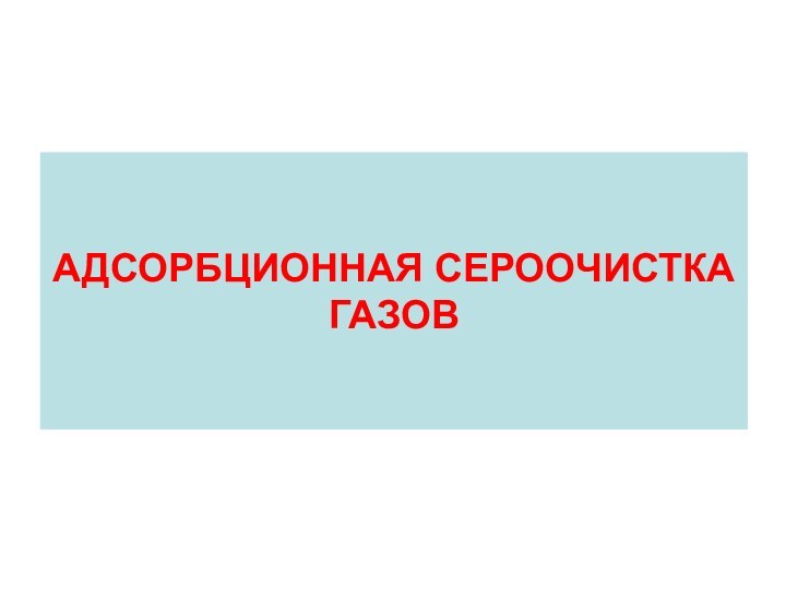 АДСОРБЦИОННАЯ СЕРООЧИСТКА ГАЗОВ