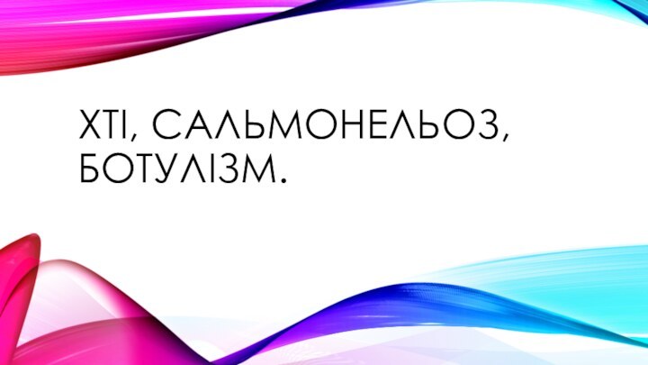 ХТІ, САЛЬМОНЕЛЬОЗ, БОТУЛІЗМ.