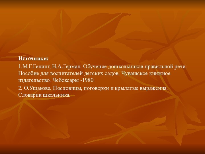 Источники:1.М.Г.Генинг, Н.А.Герман. Обучение дошкольников правильной речи. Пособие для воспитателей детских садов. Чувашское