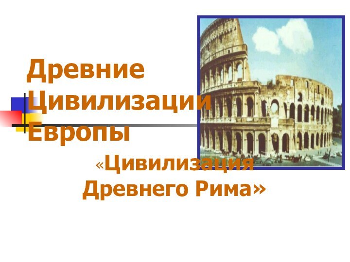 Древние Цивилизации Европы«Цивилизация Древнего Рима»