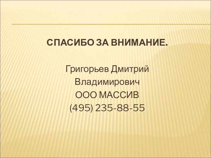 СПАСИБО ЗА ВНИМАНИЕ.Григорьев ДмитрийВладимировичООО МАССИВ(495) 235-88-55