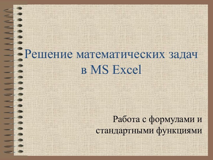 Решение математических задач в MS Excel Работа с формулами и стандартными функциями