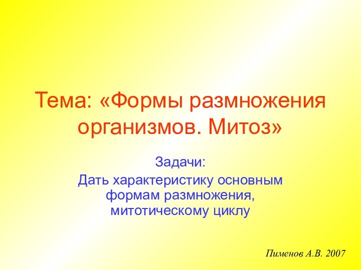 Тема: «Формы размножения организмов. Митоз»Задачи:Дать характеристику основным формам размножения, митотическому циклуПименов А.В. 2007