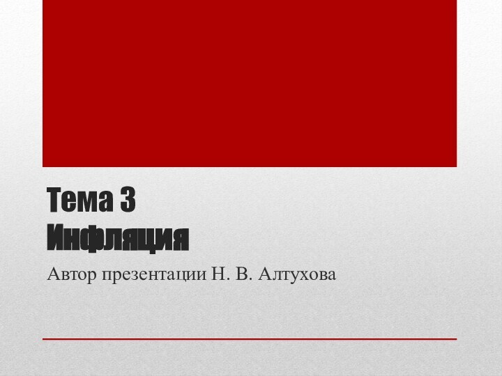 Тема 3 ИнфляцияАвтор презентации Н. В. Алтухова