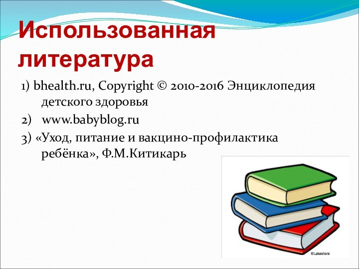 Использованная литература1) bhealth.ru, Copyright © 2010-2016 Энциклопедия детского здоровья2)  www.babyblog.ru3) «Уход,