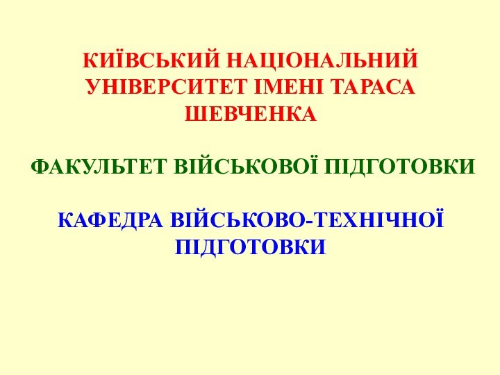 КИЇВСЬКИЙ НАЦІОНАЛЬНИЙ УНІВЕРСИТЕТ ІМЕНІ ТАРАСА ШЕВЧЕНКА  ФАКУЛЬТЕТ ВІЙСЬКОВОЇ ПІДГОТОВКИ  КАФЕДРА ВІЙСЬКОВО-ТЕХНІЧНОЇ ПІДГОТОВКИ