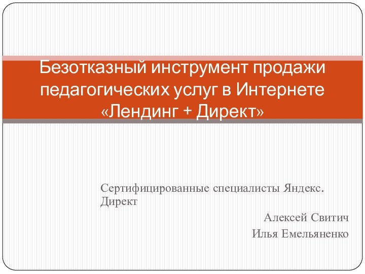 Сертифицированные специалисты Яндекс.ДиректАлексей СвитичИлья ЕмельяненкоБезотказный инструмент продажи педагогических услуг в Интернете «Лендинг + Директ»