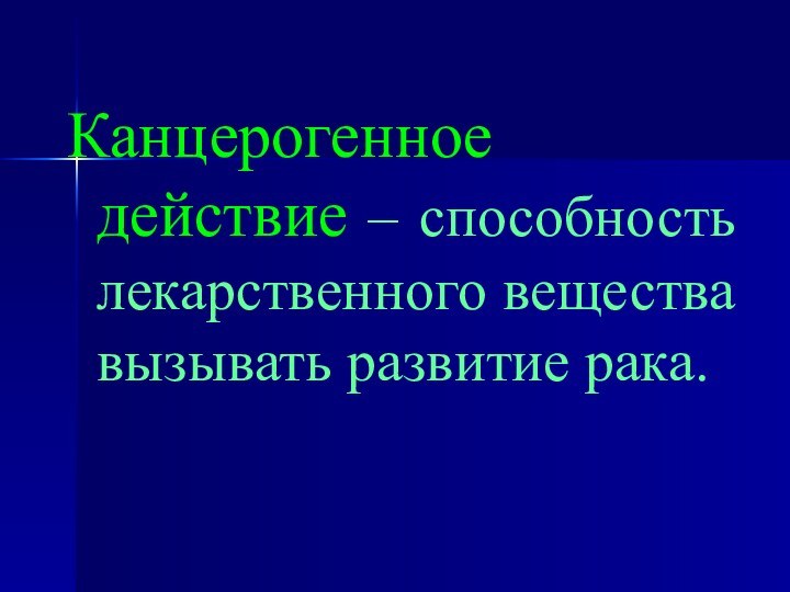 Канцерогенное действие – способность лекарственного вещества вызывать развитие рака.