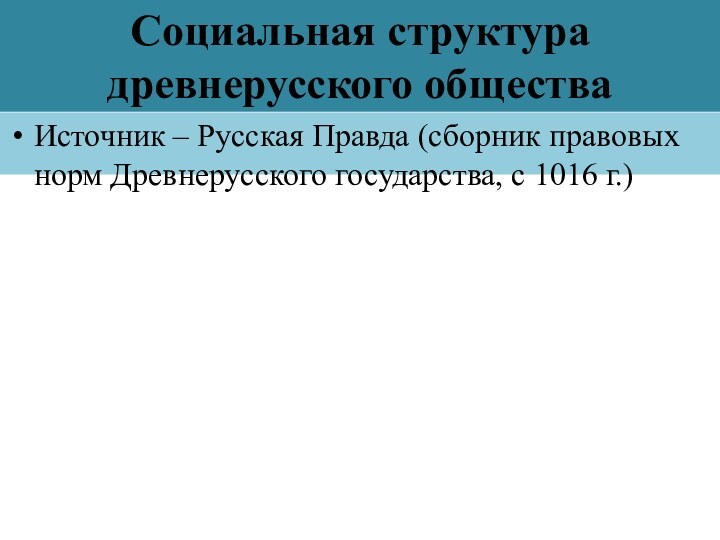 Социальная структура древнерусского обществаИсточник – Русская Правда (сборник правовых норм Древнерусского государства, с 1016 г.)