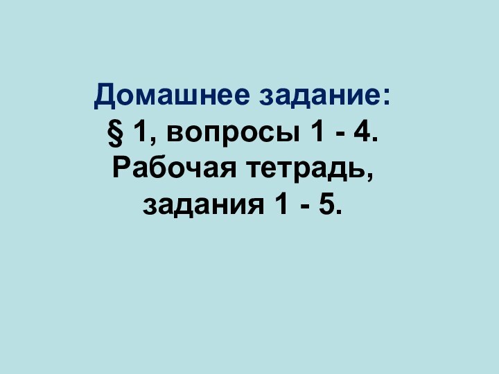 Домашнее задание:§ 1, вопросы 1 - 4.Рабочая тетрадь, задания 1 - 5.