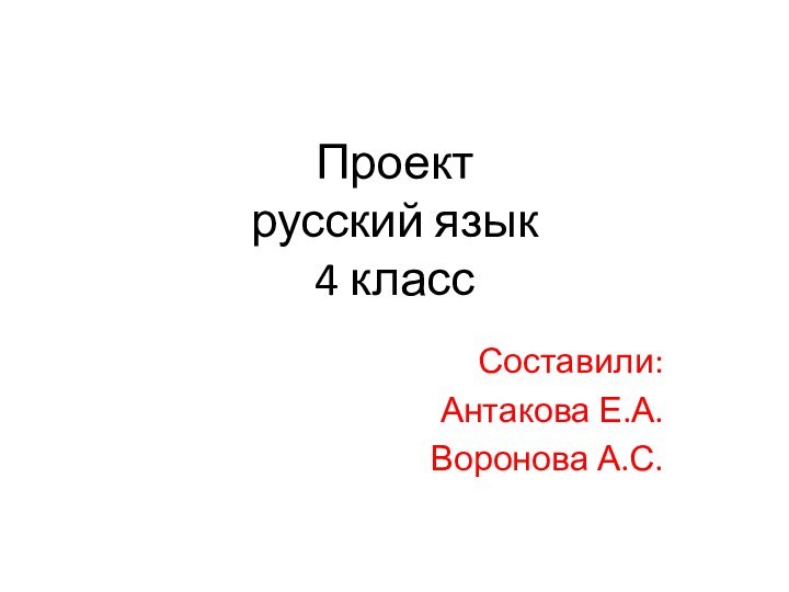 Проект  русский язык 4 классСоставили:Антакова Е.А.Воронова А.С.