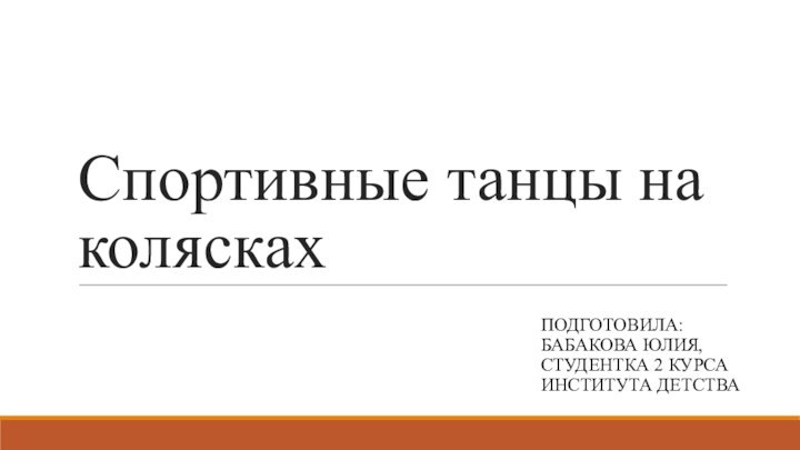 Спортивные танцы на коляскахПОДГОТОВИЛА: БАБАКОВА ЮЛИЯ, СТУДЕНТКА 2 КУРСА ИНСТИТУТА ДЕТСТВА