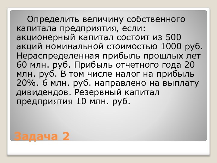 Задача 2	Определить величину собственного капитала предприятия, если: акционерный капитал состоит из 500