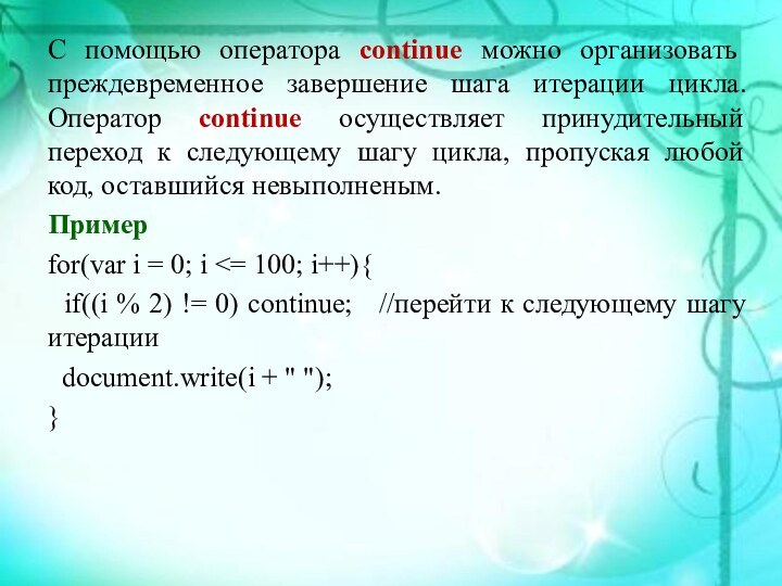 С помощью оператора continue можно организовать преждевременное завершение шага итерации цикла. Оператор