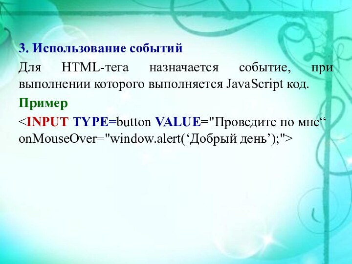 3. Использование событийДля HTML-тега назначается событие, при выполнении которого выполняется JavaScript код. Пример