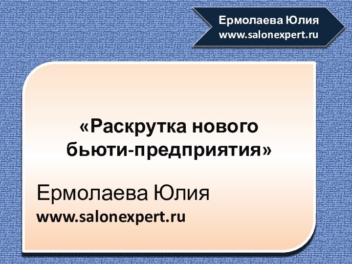 «Раскрутка нового бьюти-предприятия» Ермолаева Юлияwww.salonexpert.ruЕрмолаева Юлияwww.salonexpert.ru