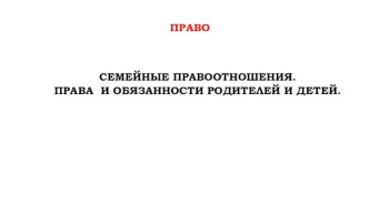 Семейные правоотношения. Права и обязанности родителей и детей