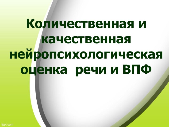 Количественная и качественная нейропсихологическая оценка речи и ВПФ