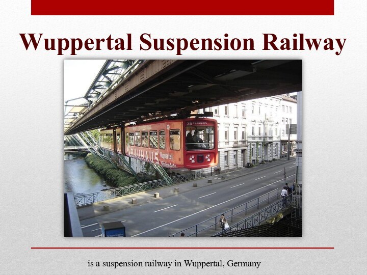 Wuppertal Suspension Railway is a suspension railway in Wuppertal, Germany