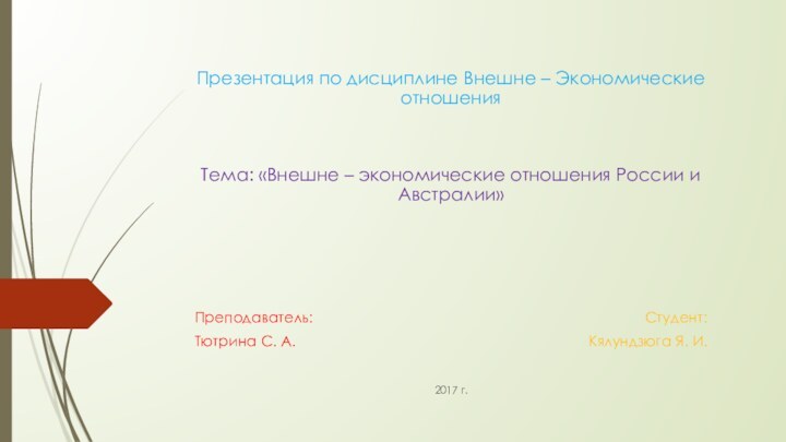 Презентация по дисциплине Внешне – Экономические отношенияТема: «Внешне – экономические отношения России и Австралии»2017 г.