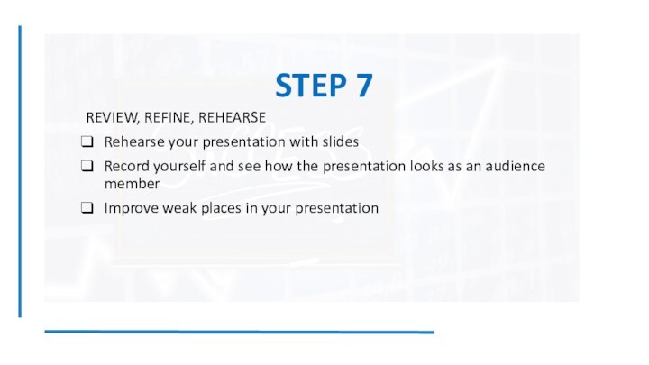 STEP 7REVIEW, REFINE, REHEARSERehearse your presentation with slidesRecord yourself and see how