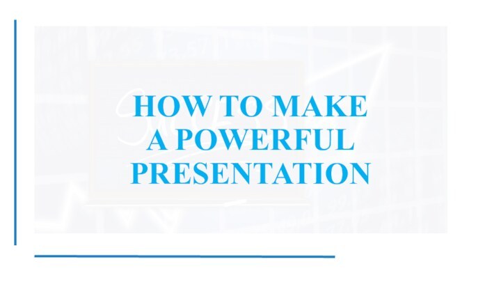 HOW TO MAKE  A POWERFUL PRESENTATION