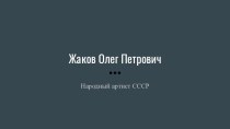 Жаков Олег Петрович. Народный артист СССР