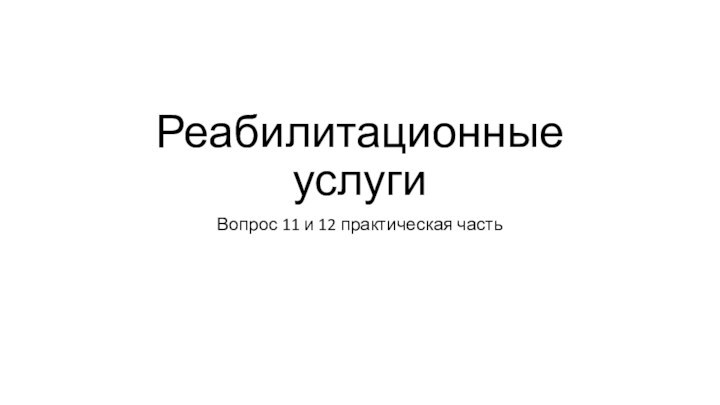 Реабилитационные услуги Вопрос 11 и 12 практическая часть