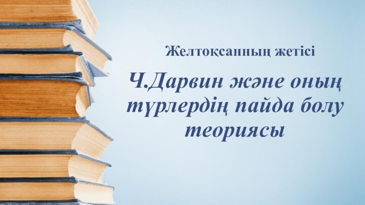 Ч.Дарвин және оның түрлердің пайда болу теориясыЖелтоқсанның жетісі