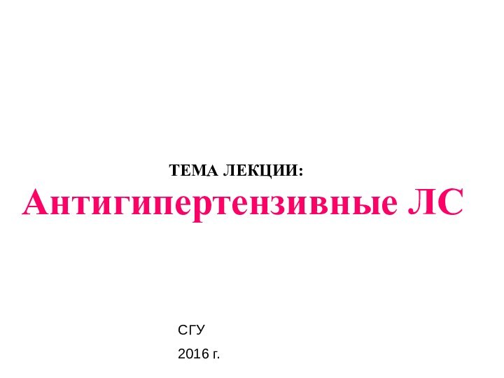 ТЕМА ЛЕКЦИИ:Антигипертензивные ЛССГУ 2016 г.