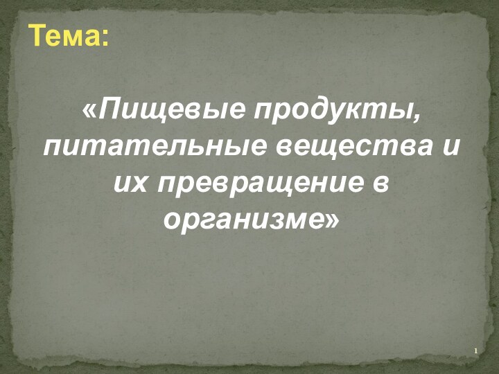 Тема:«Пищевые продукты, питательные вещества и их превращение в организме»