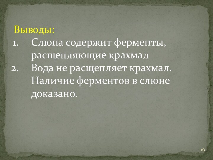 Выводы:Слюна содержит ферменты, расщепляющие крахмалВода не расщепляет крахмал. Наличие ферментов в слюне доказано.