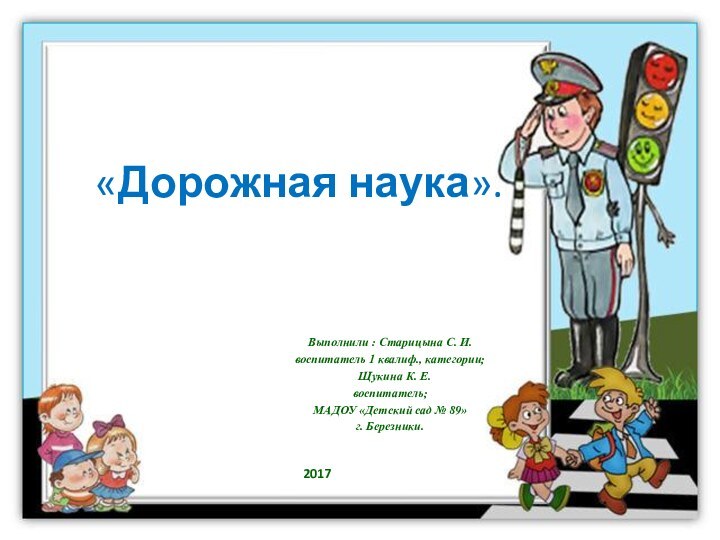 «Дорожная наука».Выполнили : Старицына С. И.воспитатель 1 квалиф., категории;  Щукина К.