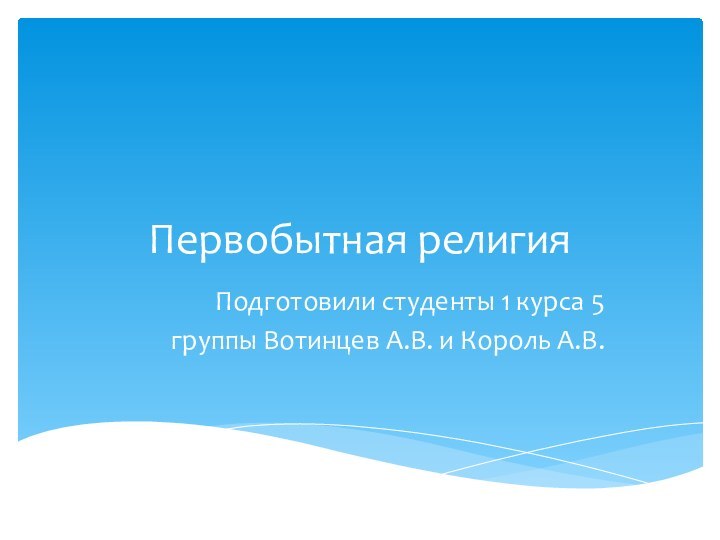 Первобытная религияПодготовили студенты 1 курса 5 группы Вотинцев А.В. и Король А.В.