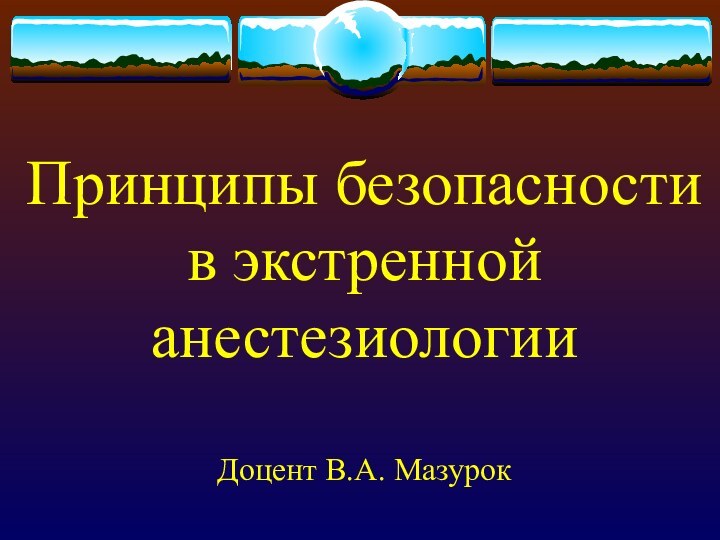 Принципы безопасности в экстренной анестезиологии  Доцент В.А. Мазурок