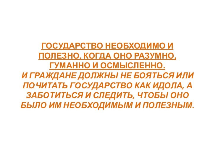 ГОСУДАРСТВО НЕОБХОДИМО И ПОЛЕЗНО, КОГДА ОНО РАЗУМНО, ГУМАННО И ОСМЫСЛЕННО. И ГРАЖДАНЕ