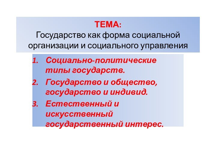 ТЕМА:  Государство как форма социальной организации и социального управленияСоциально-политические типы государств.Государство