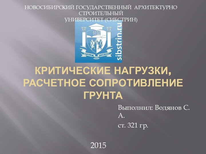 КРИТИЧЕСКИЕ НАГРУЗКИ,   РАСЧЕТНОЕ СОПРОТИВЛЕНИЕ ГРУНТАВыполнил: Водянов С.А. ст. 321 гр.НОВОСИБИРСКИЙ