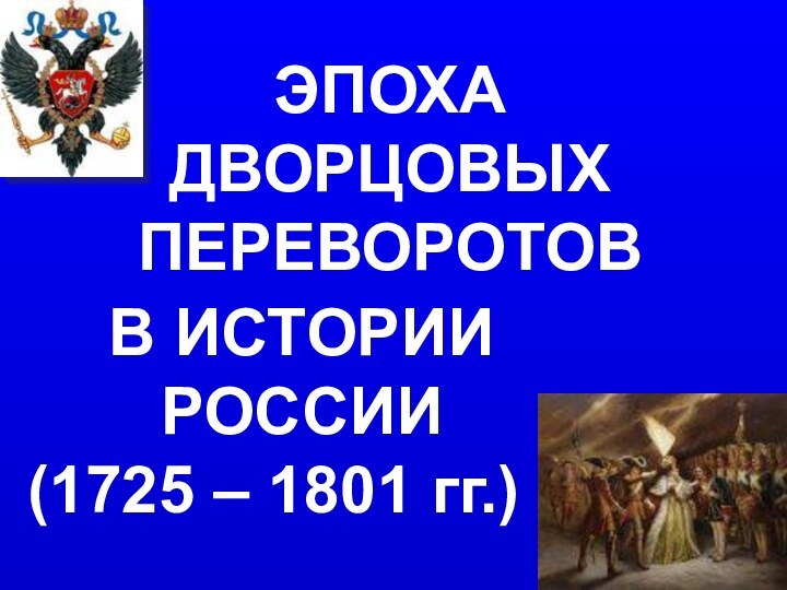 ЭПОХА ДВОРЦОВЫХ ПЕРЕВОРОТОВ(1725 – 1801 гг.)В ИСТОРИИ РОССИИ
