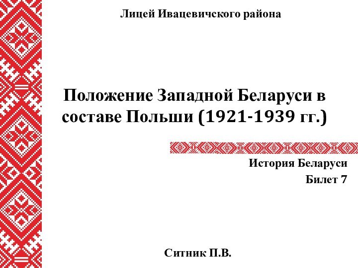 Положение Западной Беларуси в составе Польши (1921-1939 гг.)История БеларусиБилет 7Ситник П.В.Лицей Ивацевичского района