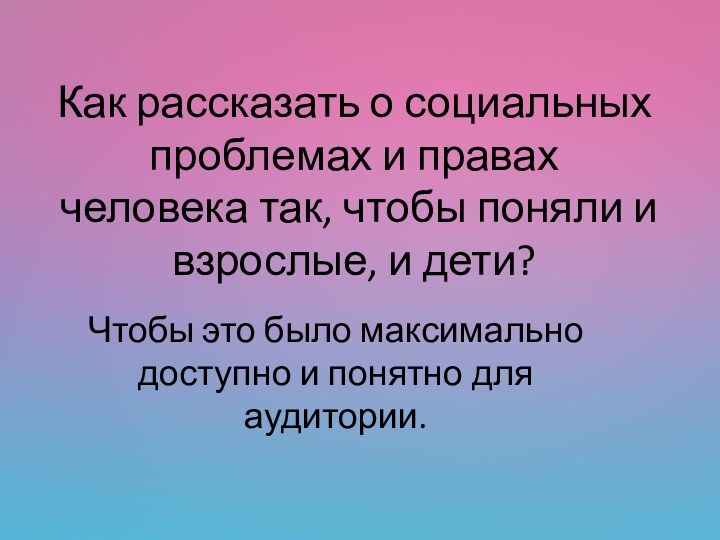 Как рассказать о социальных проблемах и правах человека так, чтобы поняли и