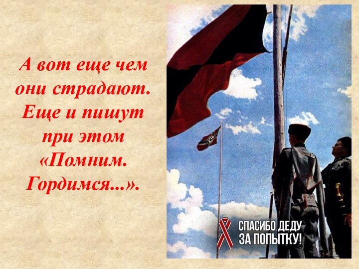 А вот еще чем они страдают.Еще и пишут при этом «Помним. Гордимся...».