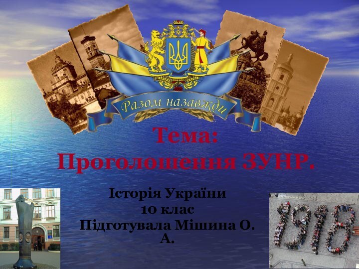 Тема:  Проголошення ЗУНР. Історія України 10 класПідготувала Мішина О.А.