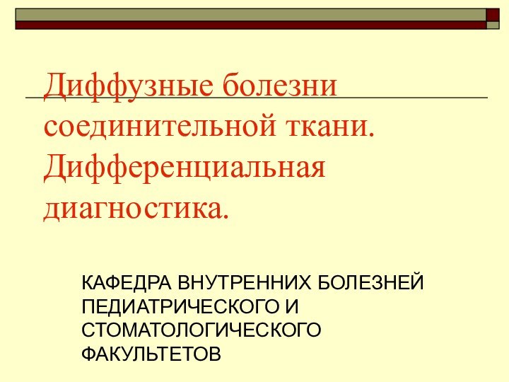 Диффузные болезни соединительной ткани. Дифференциальная диагностика. КАФЕДРА ВНУТРЕННИХ БОЛЕЗНЕЙ ПЕДИАТРИЧЕСКОГО И СТОМАТОЛОГИЧЕСКОГО ФАКУЛЬТЕТОВ