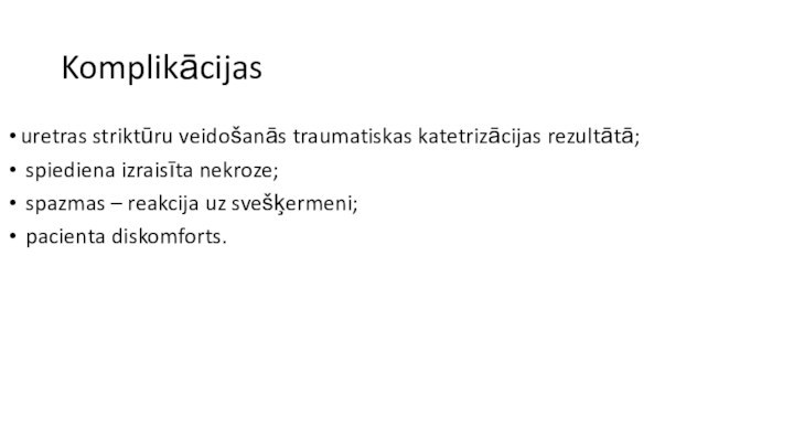 Komplikācijas uretras striktūru veidošanās traumatiskas katetrizācijas rezultātā; spiediena izraisīta nekroze; spazmas –