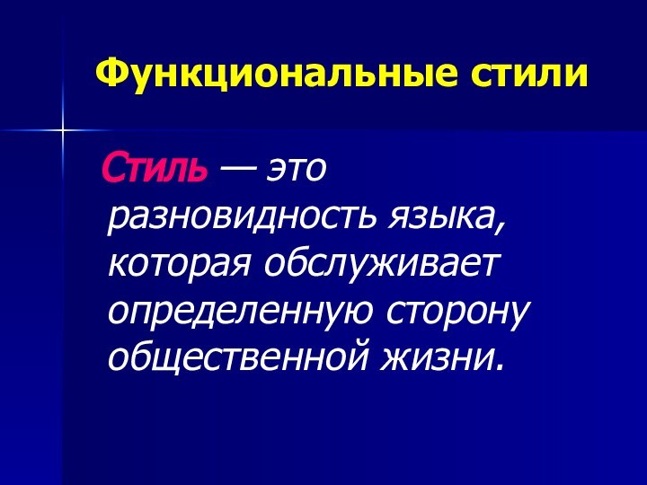 Функциональные стили Стиль — это разновидность языка, которая обслуживает определенную сторону общественной жизни.