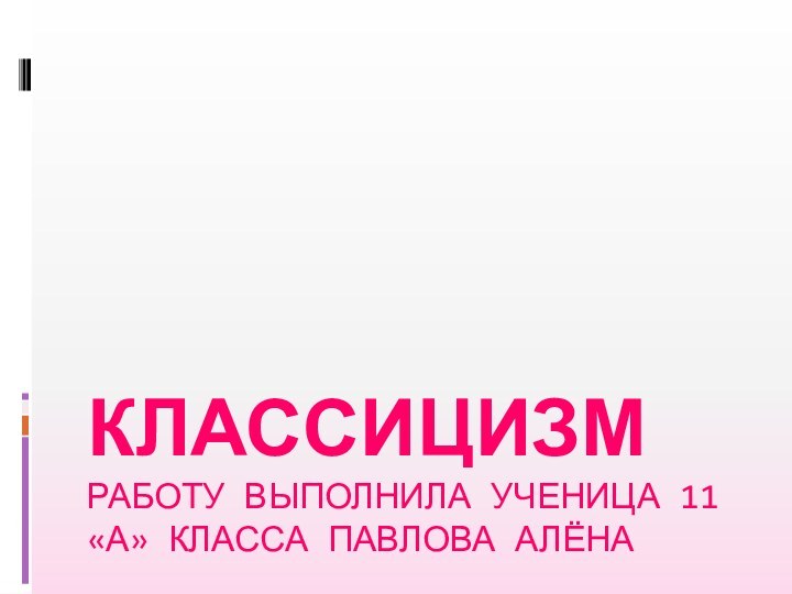 КЛАССИЦИЗМ РАБОТУ ВЫПОЛНИЛА УЧЕНИЦА 11 «А» КЛАССА ПАВЛОВА АЛЁНА