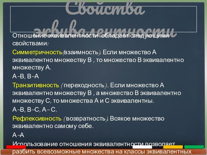 Свойства эквивалентностиОтношение эквивалентности обладает следующими свойствами:Симметричность(взаимность). Если множество А эквивалентно множеству В