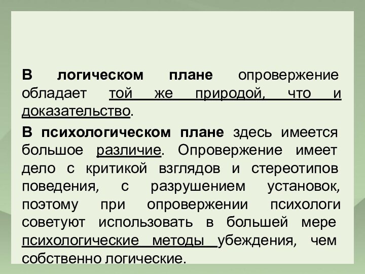 В логическом плане опровержение обладает той же природой, что и доказательство.В психологическом