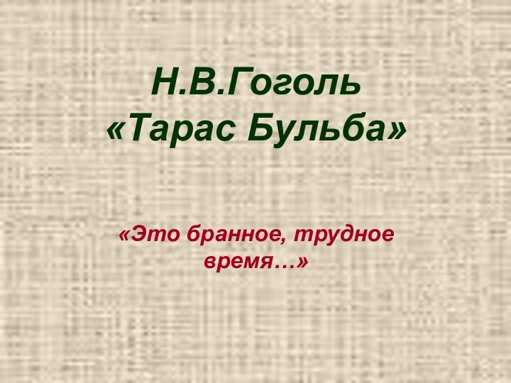 Н.В.Гоголь «Тарас Бульба»   «Это бранное, трудное время…»